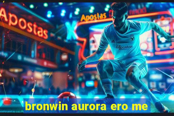 bronwin aurora ero me